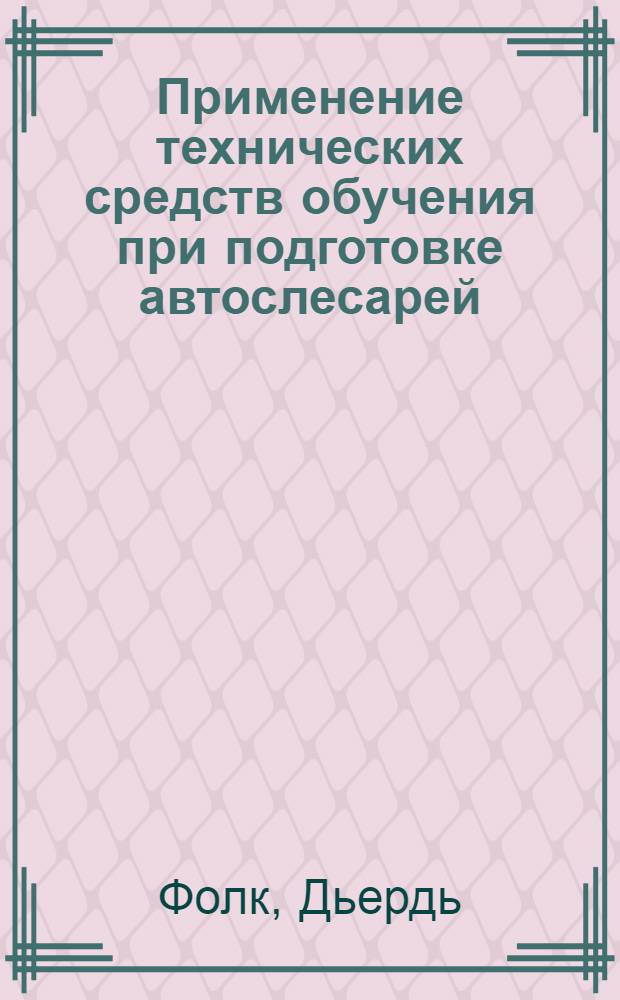 Применение технических средств обучения при подготовке автослесарей : Метод. пособие : Пер. с венг