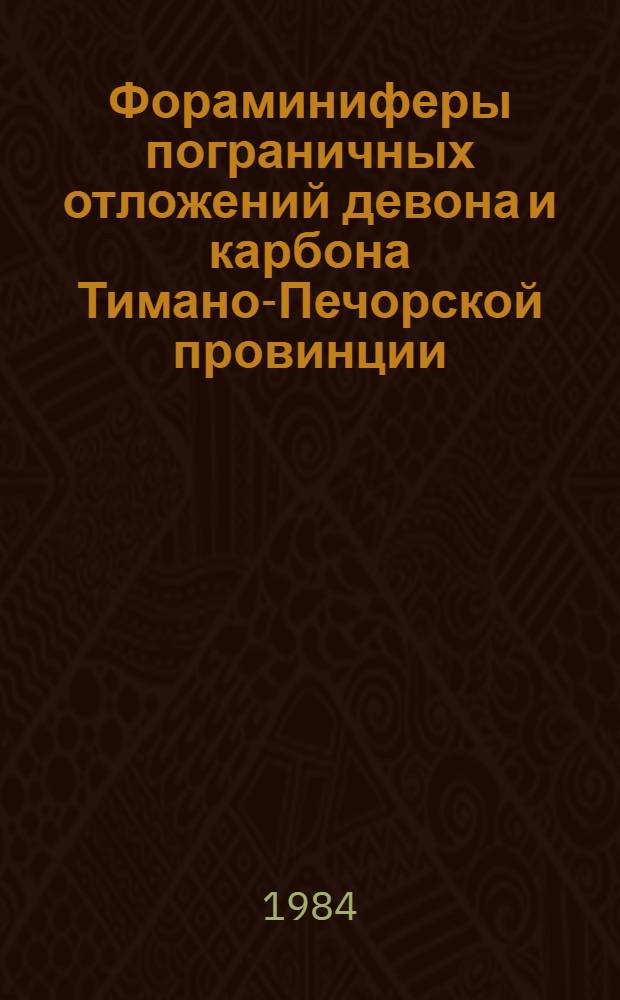 Фораминиферы пограничных отложений девона и карбона Тимано-Печорской провинции : Труды