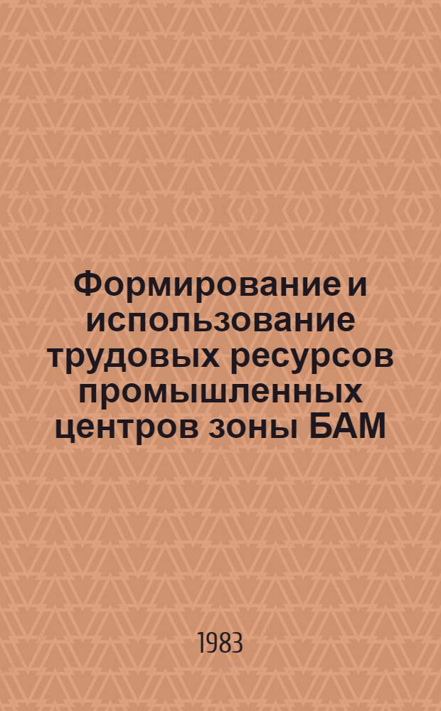 Формирование и использование трудовых ресурсов промышленных центров зоны БАМ : Сб. науч. тр