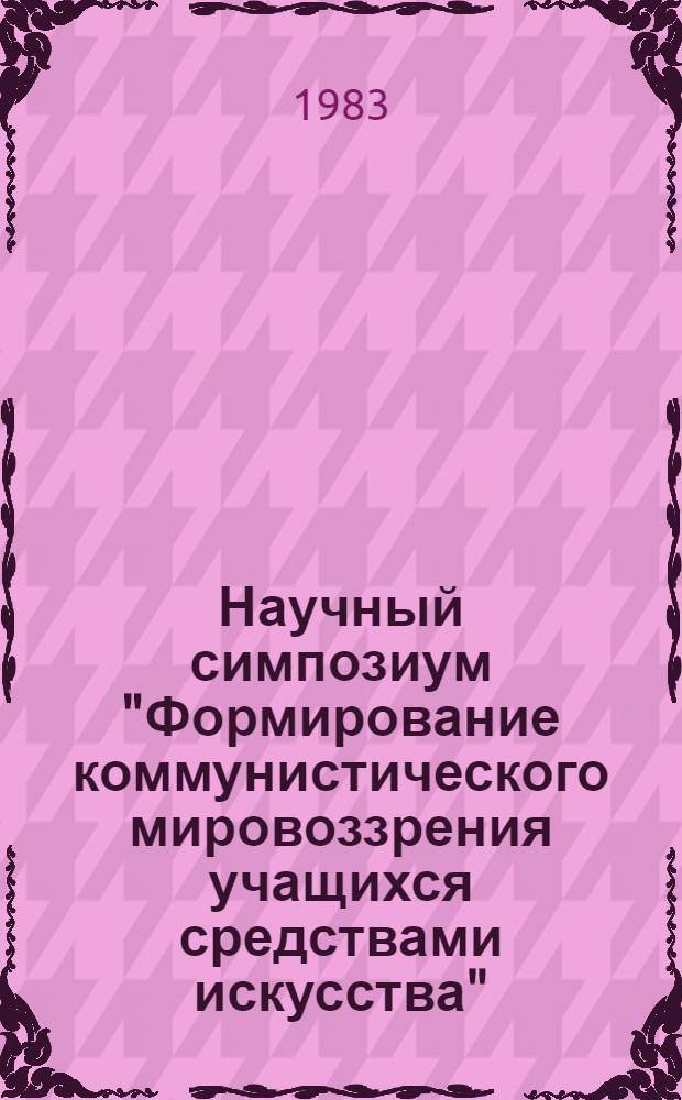 Научный симпозиум "Формирование коммунистического мировоззрения учащихся средствами искусства" : Материалы к обсуждению