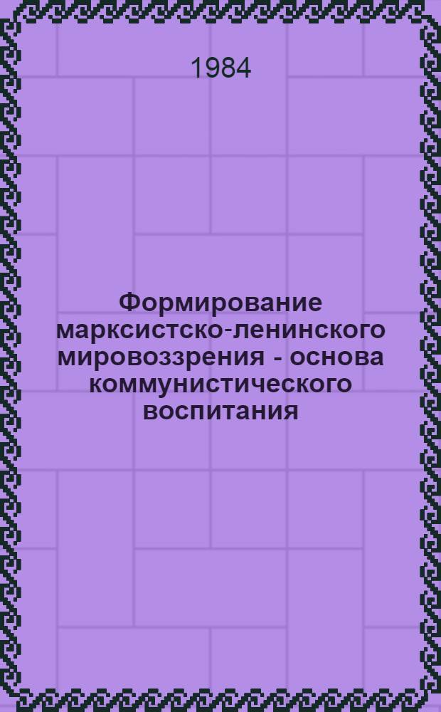 Формирование марксистско-ленинского мировоззрения - основа коммунистического воспитания : Из опыта работы лучших пропагандистов