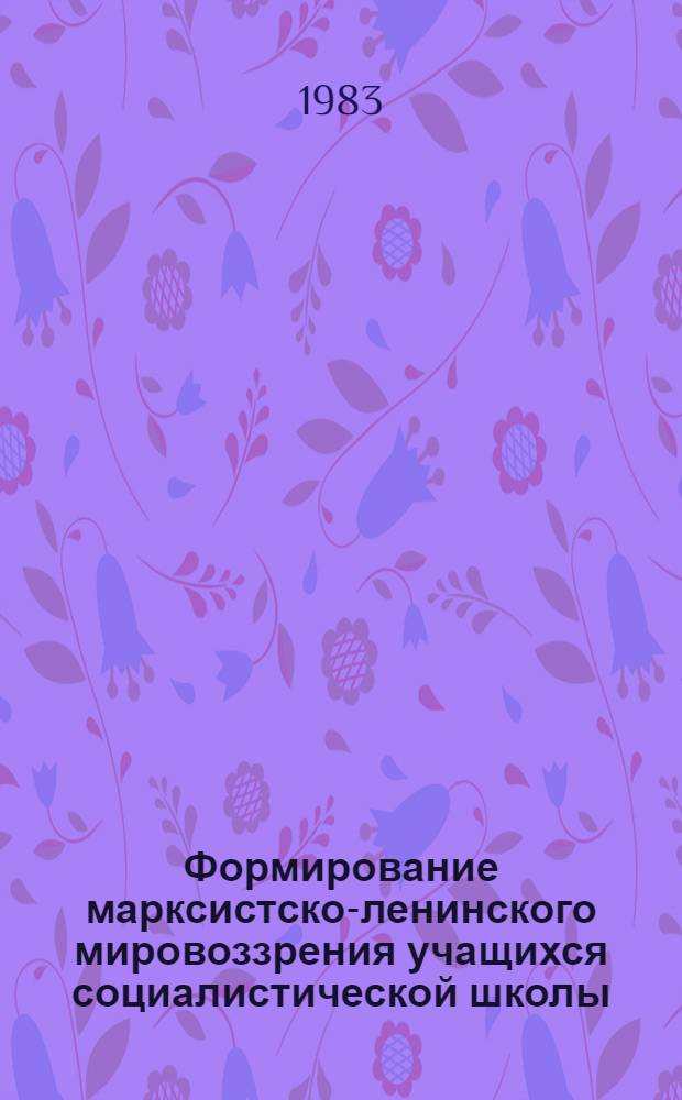 Формирование марксистско-ленинского мировоззрения учащихся социалистической школы : Тез. докл. участников XI семинара аспирантов и молодых ученых АПН СССР и АПН ГДР (13-22 июня 1983 г., г. Москва)
