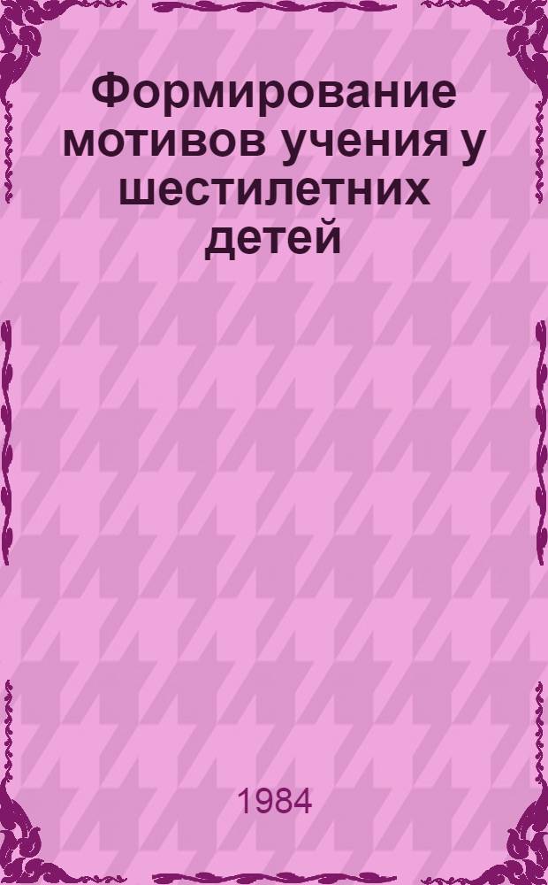 Формирование мотивов учения у шестилетних детей : (Метод. рекомендации)