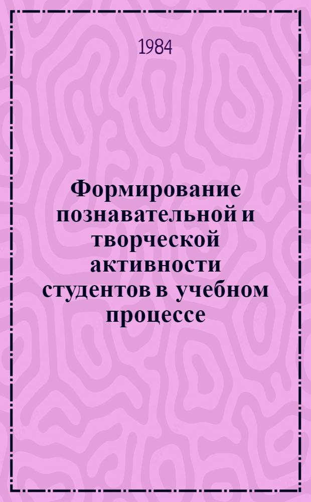 Формирование познавательной и творческой активности студентов в учебном процессе : (Из опыта работы спец. каф. фак. рус. яз. и лит.) : Метод. рекомендации