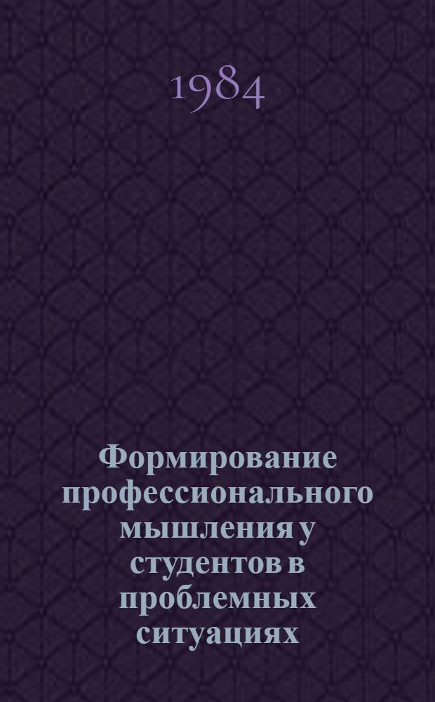 Формирование профессионального мышления у студентов в проблемных ситуациях : Метод. разраб.