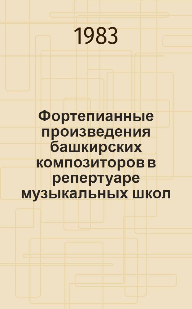 Фортепианные произведения башкирских композиторов в репертуаре музыкальных школ : Метод. разраб