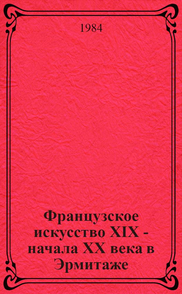 Французское искусство XIX - начала XX века в Эрмитаже : Очерк-путеводитель
