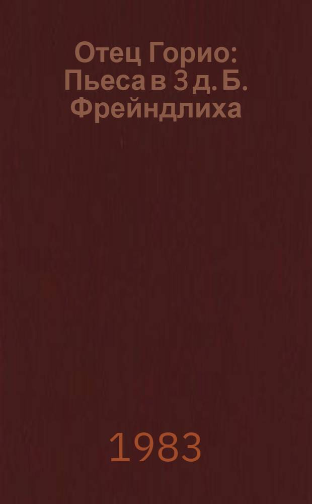 Отец Горио : Пьеса в 3 д. Б. Фрейндлиха