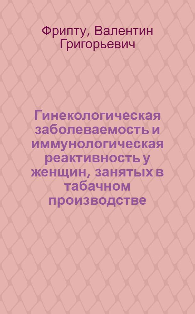 Гинекологическая заболеваемость и иммунологическая реактивность у женщин, занятых в табачном производстве : Автореф. дис. на соиск. учен. степ. канд. мед. наук : (14.00.01; 14.00.07)
