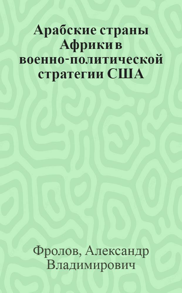 Арабские страны Африки в военно-политической стратегии США (70-е - начало 80-х годов) : Автореф. дис. на соиск. учен. степ. канд. ист. наук : (07.00.05)