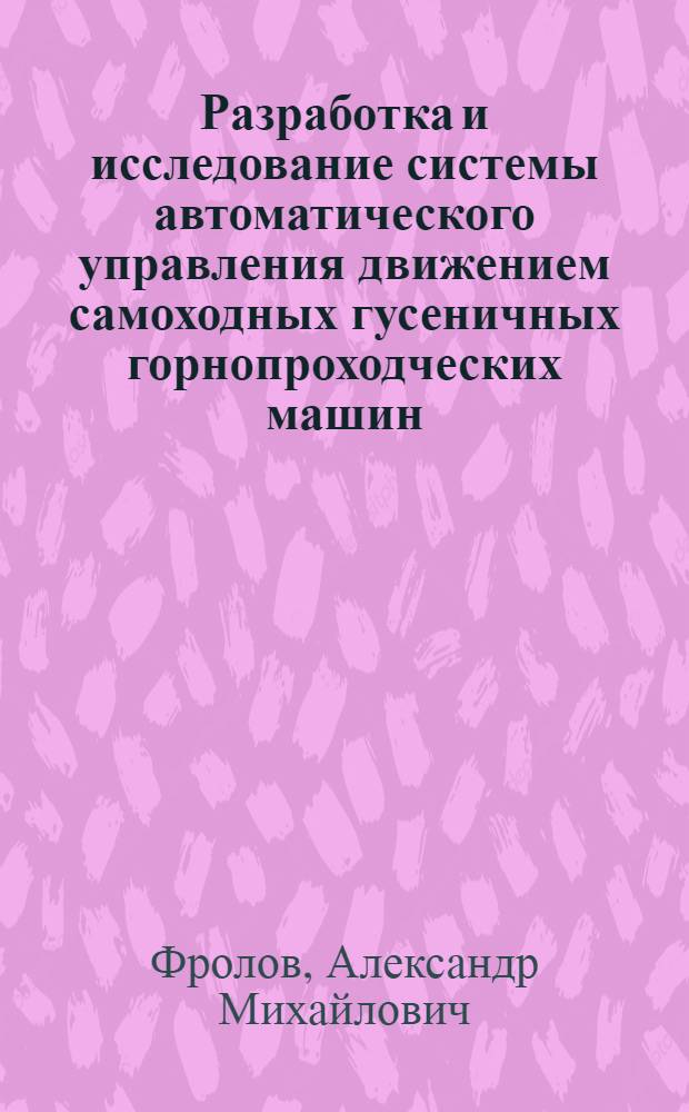 Разработка и исследование системы автоматического управления движением самоходных гусеничных горнопроходческих машин : Автореф. дис. на соиск. учен. степ. канд. техн. наук : (05.13.07)