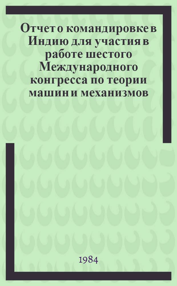 Отчет о командировке в Индию [для участия в работе шестого Международного конгресса по теории машин и механизмов, 1983 г.]