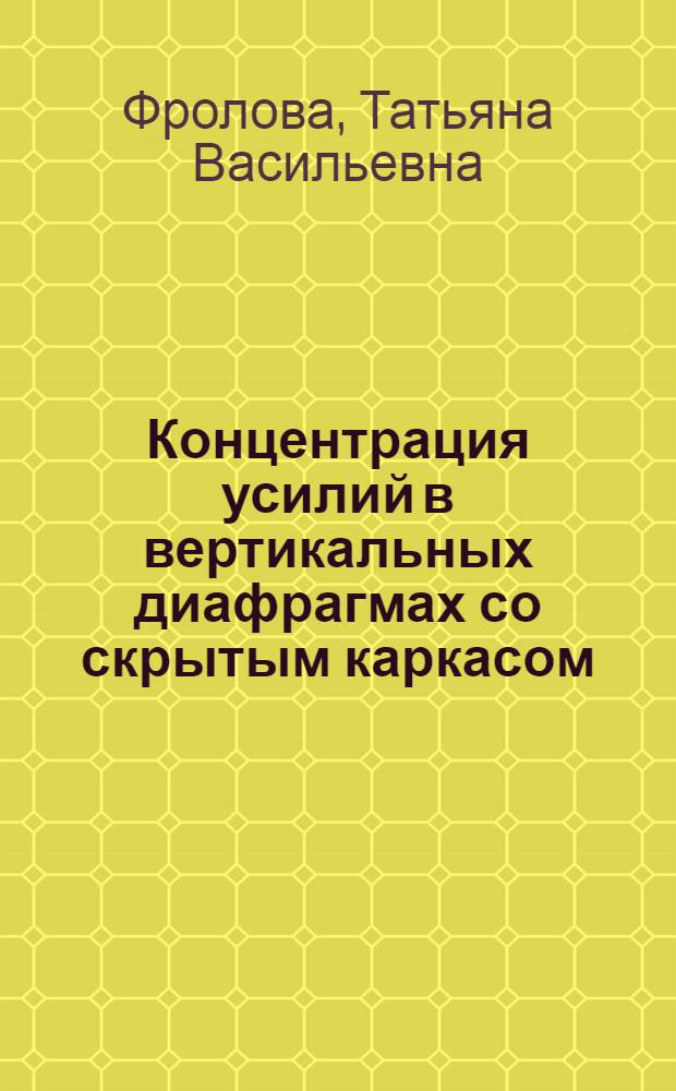 Концентрация усилий в вертикальных диафрагмах со скрытым каркасом : Автореф. дис. на соиск. учен. степ. канд. техн. наук : (05.23.01)