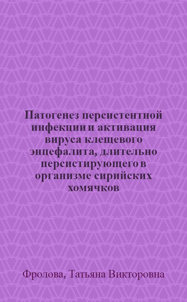 Патогенез персистентной инфекции и активация вируса клещевого энцефалита, длительно персистирующего в организме сирийских хомячков : Автореф. дис. на соиск. учен. степ. канд. мед. наук : (03.00.06)