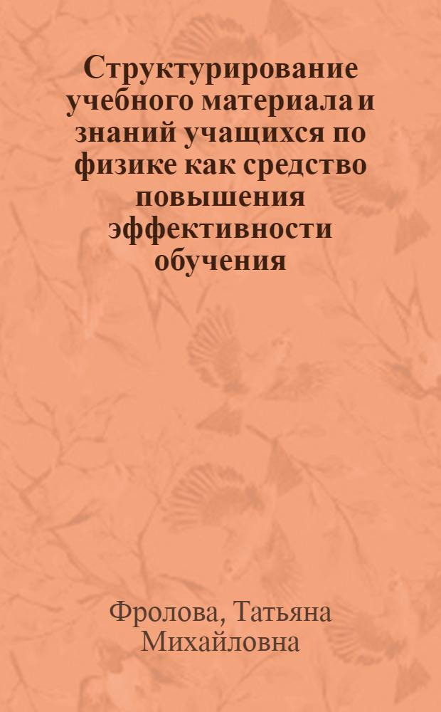 Структурирование учебного материала и знаний учащихся по физике как средство повышения эффективности обучения : (На материале подготовит. отд-ний техн. вузов) : Автореф. дис. на соиск. учен. степ. канд. пед. наук : (13.00.02)