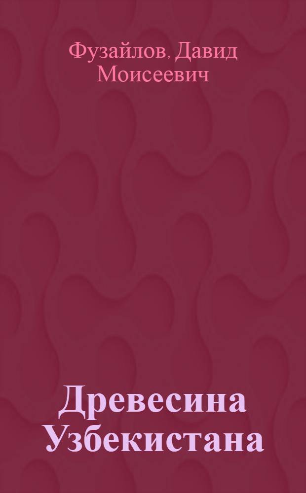 Древесина Узбекистана : (Науч.-техн. основы использ.)