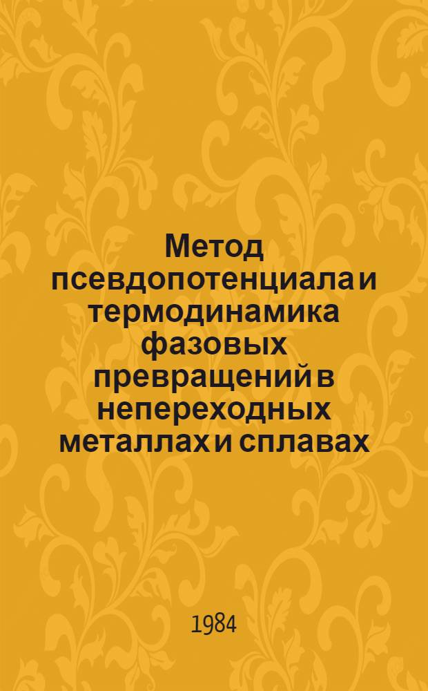 Метод псевдопотенциала и термодинамика фазовых превращений в непереходных металлах и сплавах : Автореф. дис. на соиск. учен. степ. д-ра физ.-мат. наук : (01.04.07)