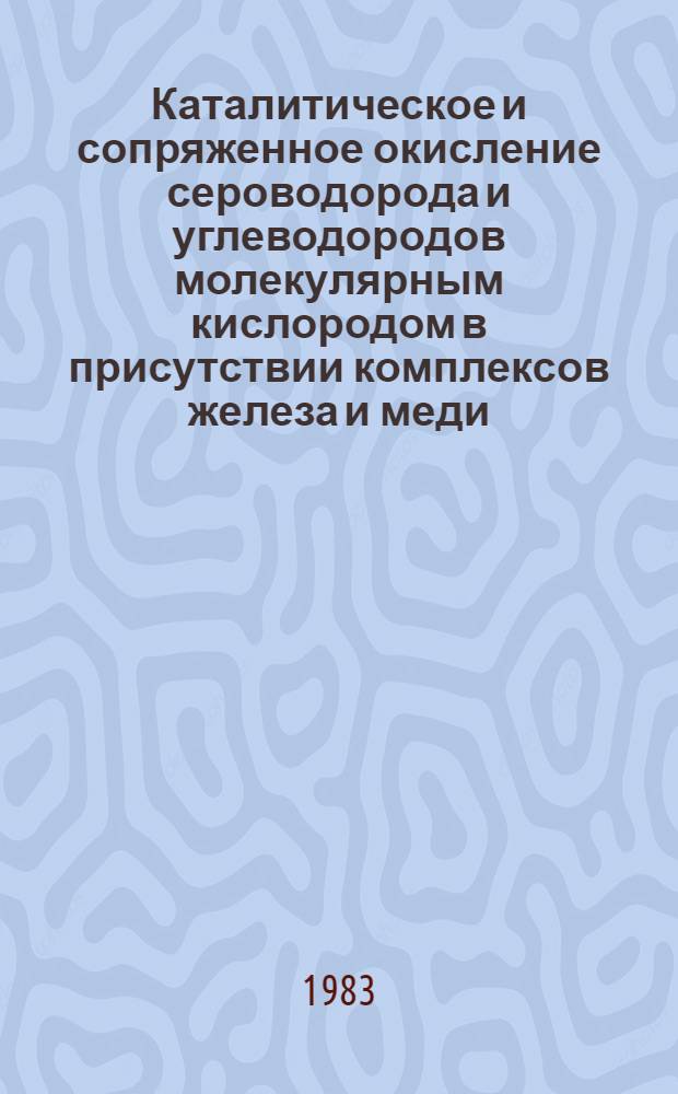 Каталитическое и сопряженное окисление сероводорода и углеводородов молекулярным кислородом в присутствии комплексов железа и меди : Автореф. дис. на соиск. учен. степ. канд. хим. наук : (02.00.15)