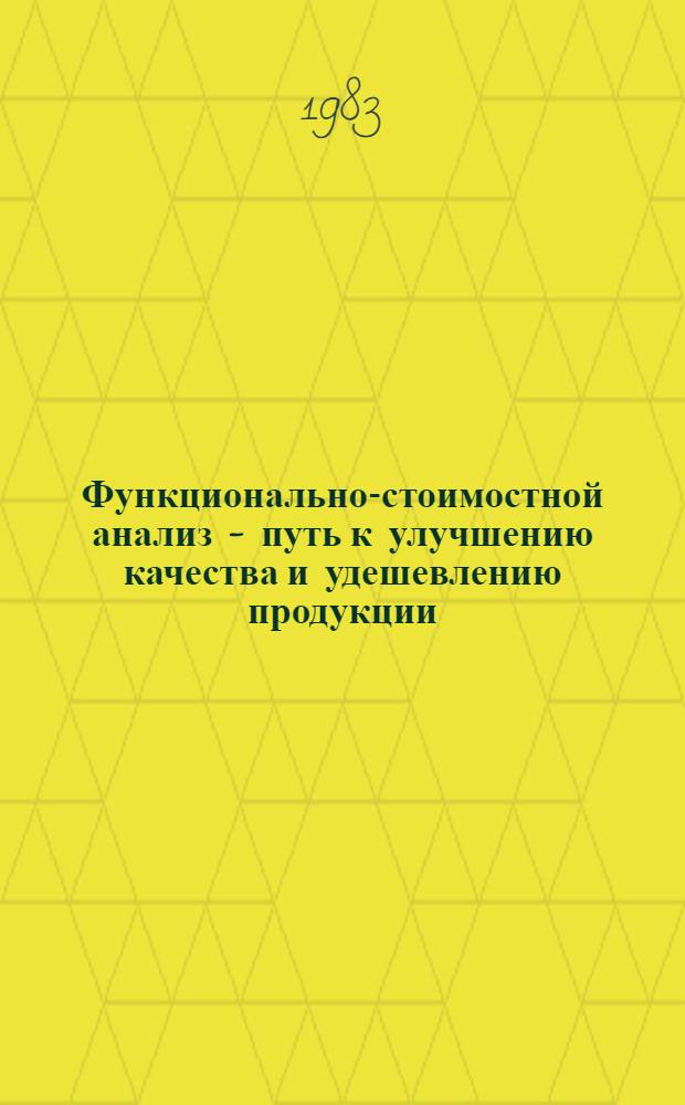 Функционально-стоимостной анализ - путь к улучшению качества и удешевлению продукции : (Ежегод. конкурс на лучшие работы по ФСА в электротехнической промышленности. Работы, отмеч. премиями по итогам 1981 г.)