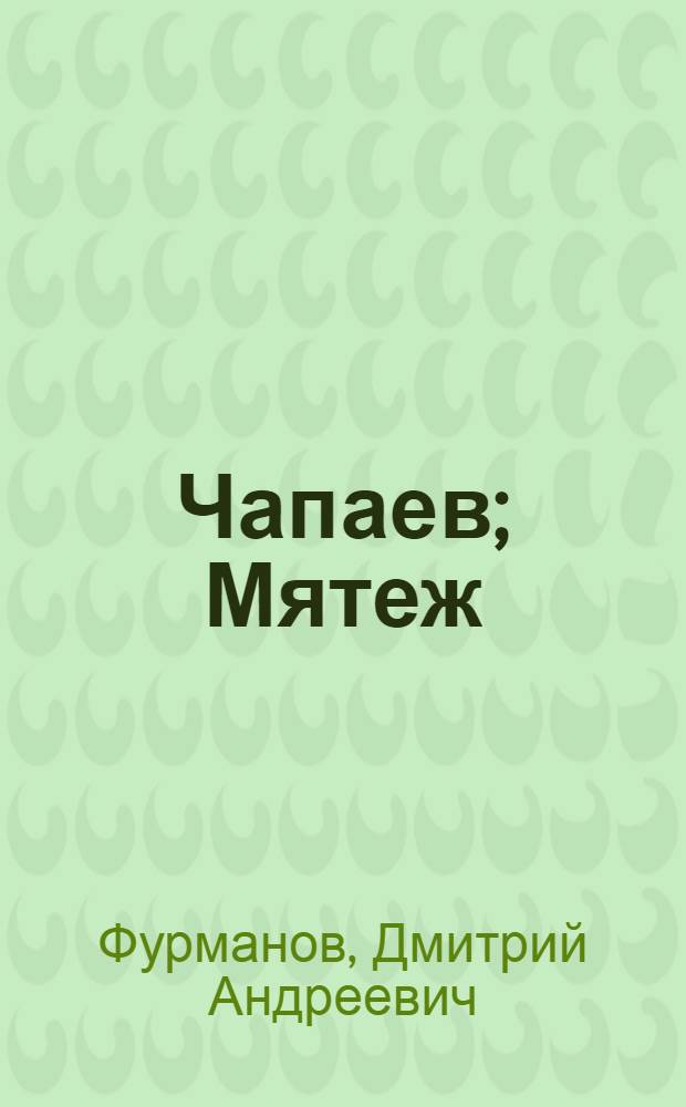 Чапаев; Мятеж: Романы / Дмитрий Фурманов; Послесл. В. Озерова; Худож. А.И. Латынин