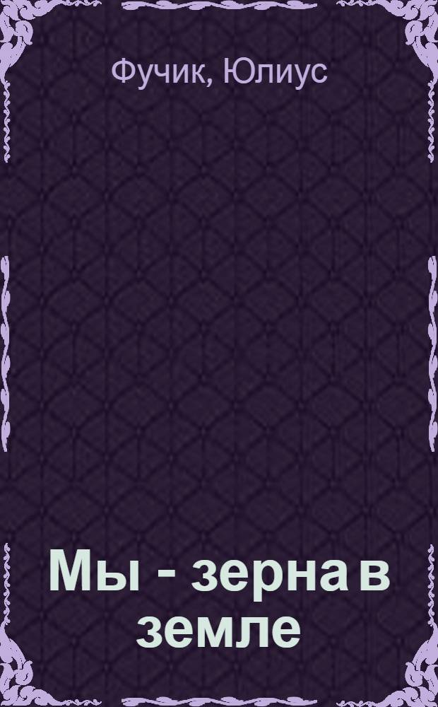 Мы - зерна в земле : Сборник : Для ст. шк. возраста : Пер. с чеш.