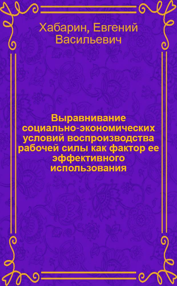 Выравнивание социально-экономических условий воспроизводства рабочей силы как фактор ее эффективного использования : Автореф. дис. на соиск. учен. степ. к. э. н