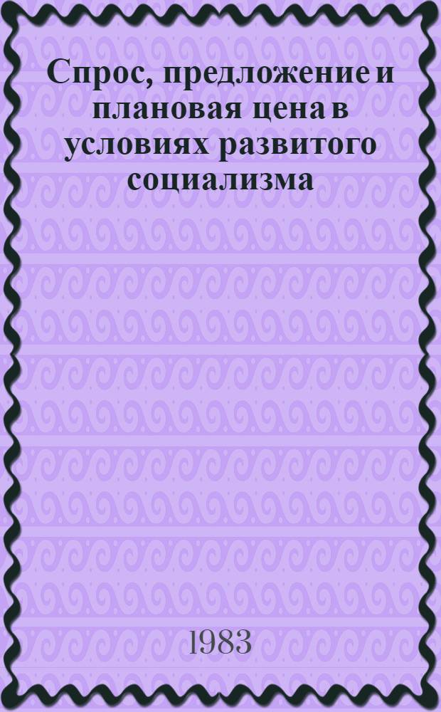 Спрос, предложение и плановая цена в условиях развитого социализма : Автореф. дис. на соиск. учен. степ. канд. экон. наук : (08.00.01)