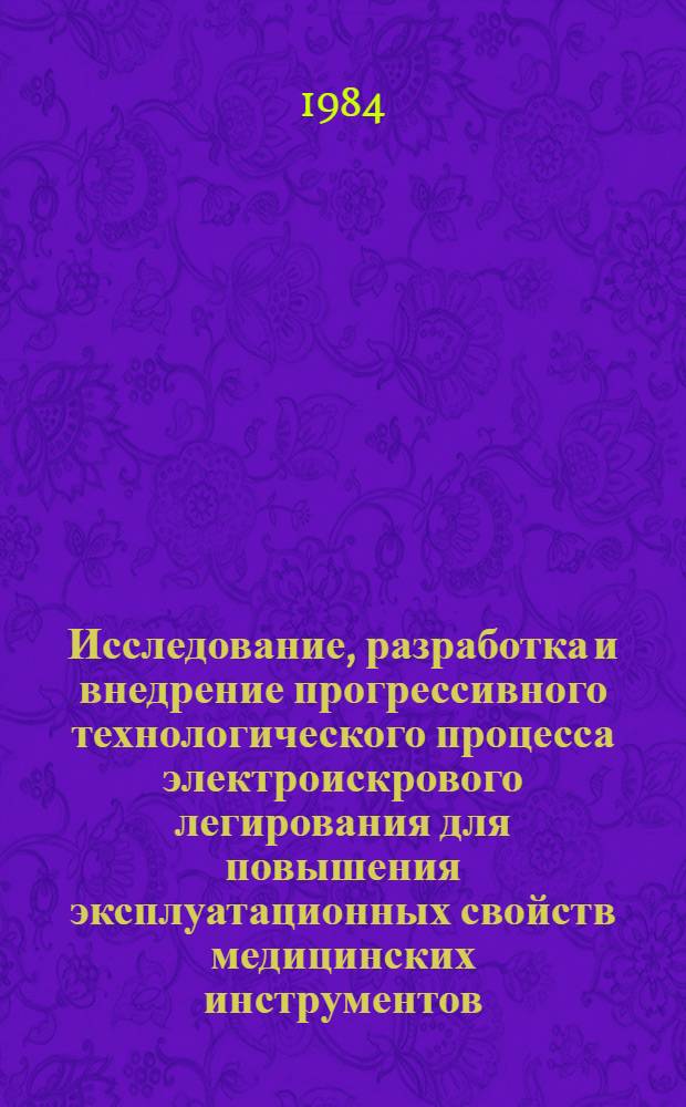 Исследование, разработка и внедрение прогрессивного технологического процесса электроискрового легирования для повышения эксплуатационных свойств медицинских инструментов : Автореф. дис. на соиск. учен. степ. к. т. н