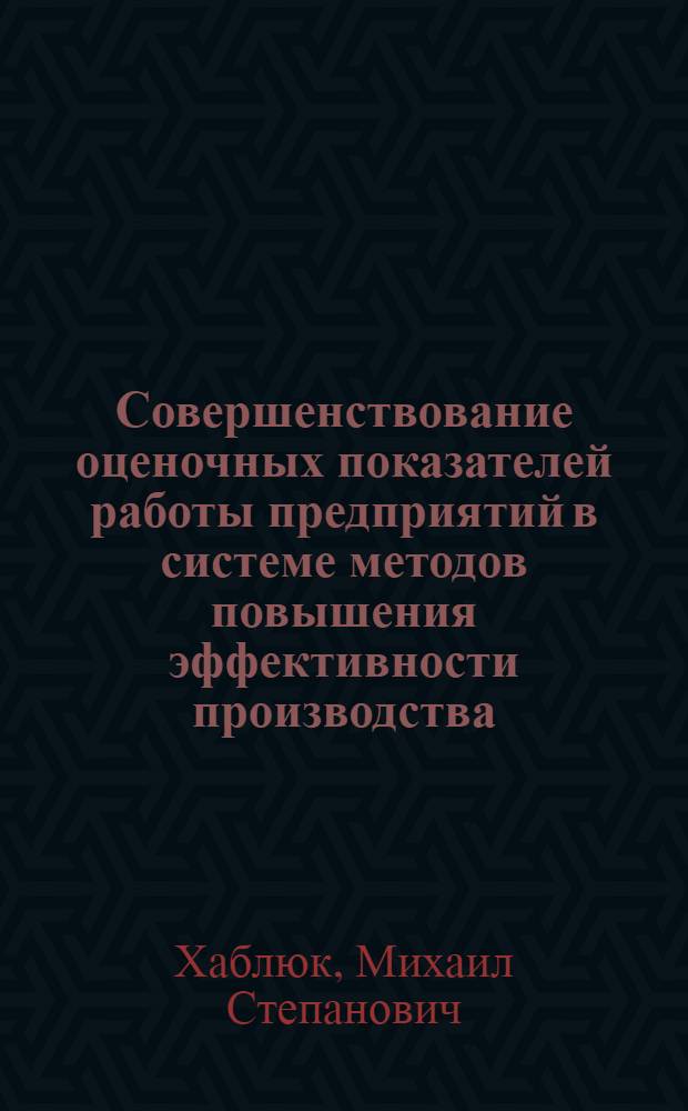 Совершенствование оценочных показателей работы предприятий в системе методов повышения эффективности производства : (На прим. предприятий лесн. и деревообраб. пром-сти УССР) : Автореф. дис. на соиск. учен. степ. канд. экон. наук : (08.00.05)