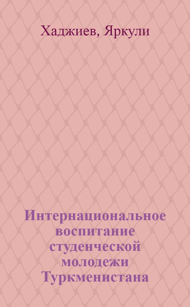 Интернациональное воспитание студенческой молодежи Туркменистана (1966-1975 гг.)