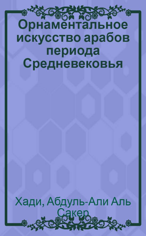 Орнаментальное искусство арабов периода Средневековья : Автореф. дис. на соиск. учен. степ. канд. искусствоведения : (17.00.04)