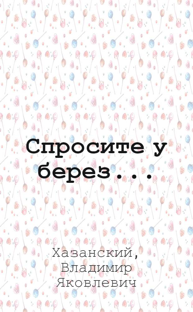 Спросите у берез ... : Докум. повесть : Для сред. шк. возраста