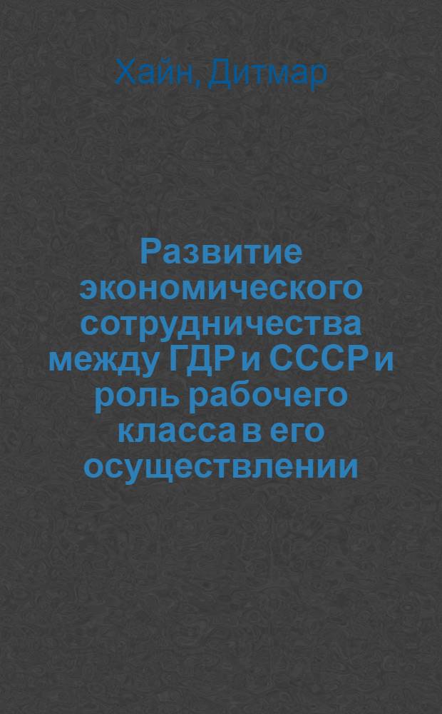 Развитие экономического сотрудничества между ГДР и СССР и роль рабочего класса в его осуществлении (1976-1982 гг.) : Автореф. дис. на соиск. учен. степ. канд. ист. наук : (07.00.02)