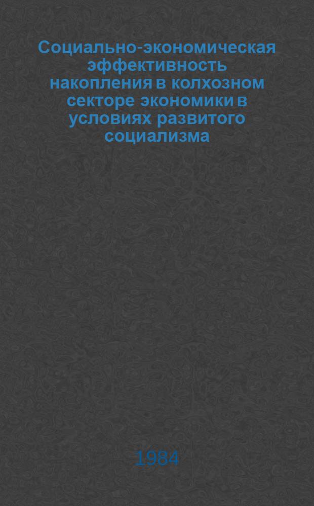 Социально-экономическая эффективность накопления в колхозном секторе экономики в условиях развитого социализма : (На материалах УзССР) : Автореф. дис. на соиск. учен. степ. канд. экон. наук : (08.00.01)