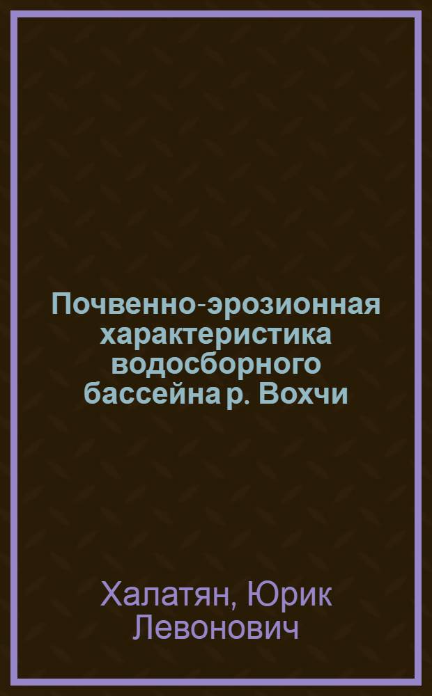 Почвенно-эрозионная характеристика водосборного бассейна р. Вохчи (в пределах Армянской ССР) и лесомелиорация в комплексе противоэрозионных мероприятий : Автореф. дис. на соиск. учен. степ. канд. с.-х. наук : (06.01.03)