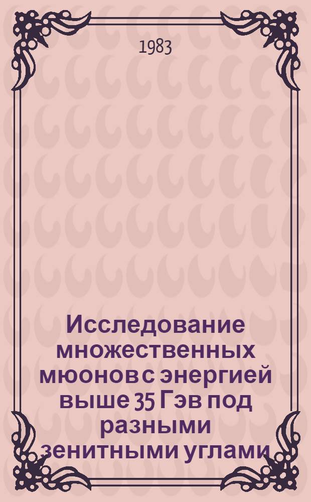 Исследование множественных мюонов с энергией выше 35 Гэв под разными зенитными углами : Автореф. дис. на соиск. учен. степ. канд. физ.-мат. наук : (01.04.16)