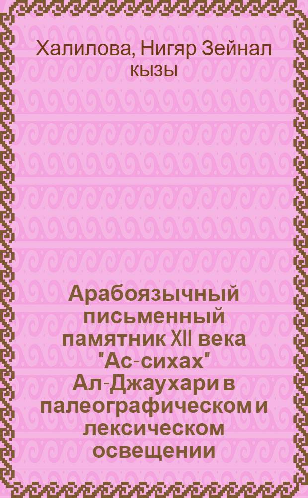 Арабоязычный письменный памятник XII века "Ас-сихах" Ал-Джаухари в палеографическом и лексическом освещении : Автореф. дис. на соиск. учен. степ. канд. филол. наук : (10.12.17)