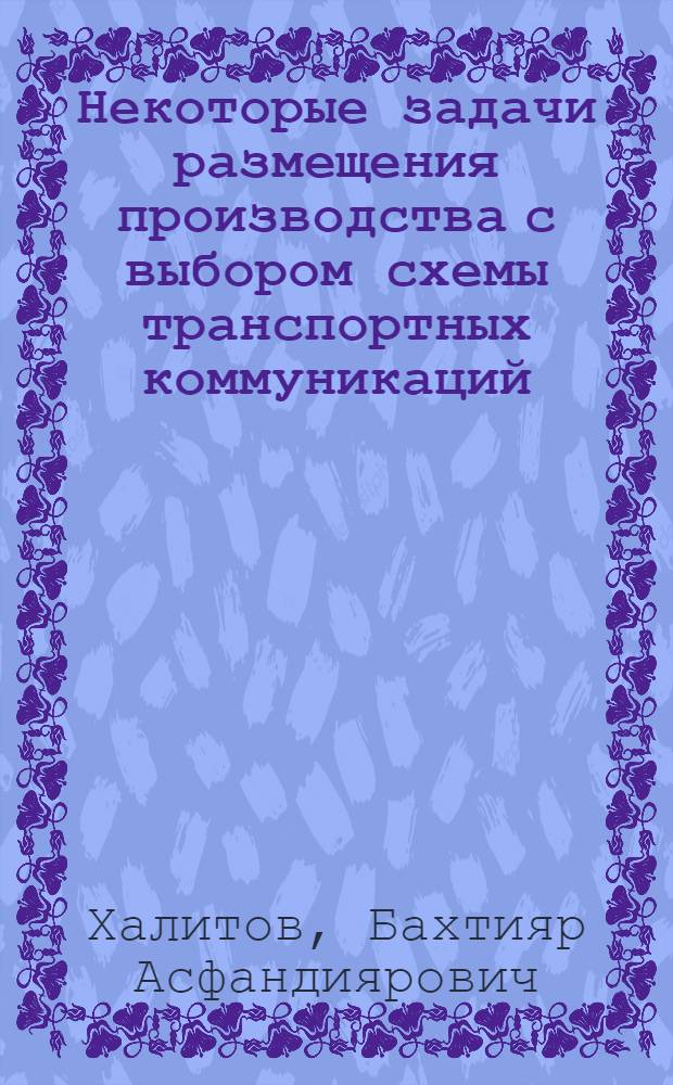 Некоторые задачи размещения производства с выбором схемы транспортных коммуникаций : Автореф. дис. на соиск. учен. степ. канд. экон. наук : (08.00.13)