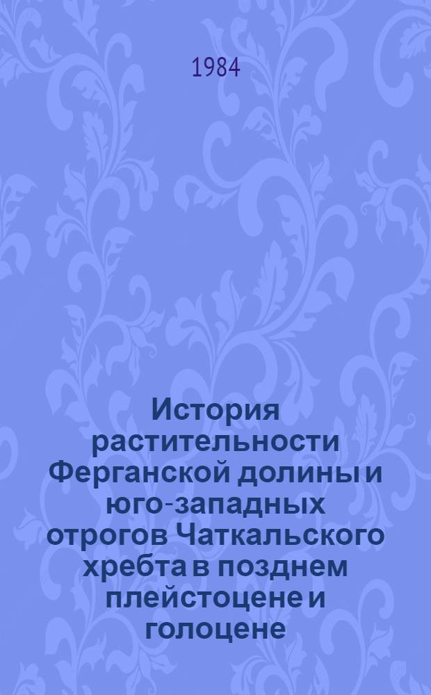 История растительности Ферганской долины и юго-западных отрогов Чаткальского хребта в позднем плейстоцене и голоцене : (По данным спорово-пыльцевого анализа) : Автореф. дис. на соиск. учен. степ. канд. биол. наук : (03.00.05)