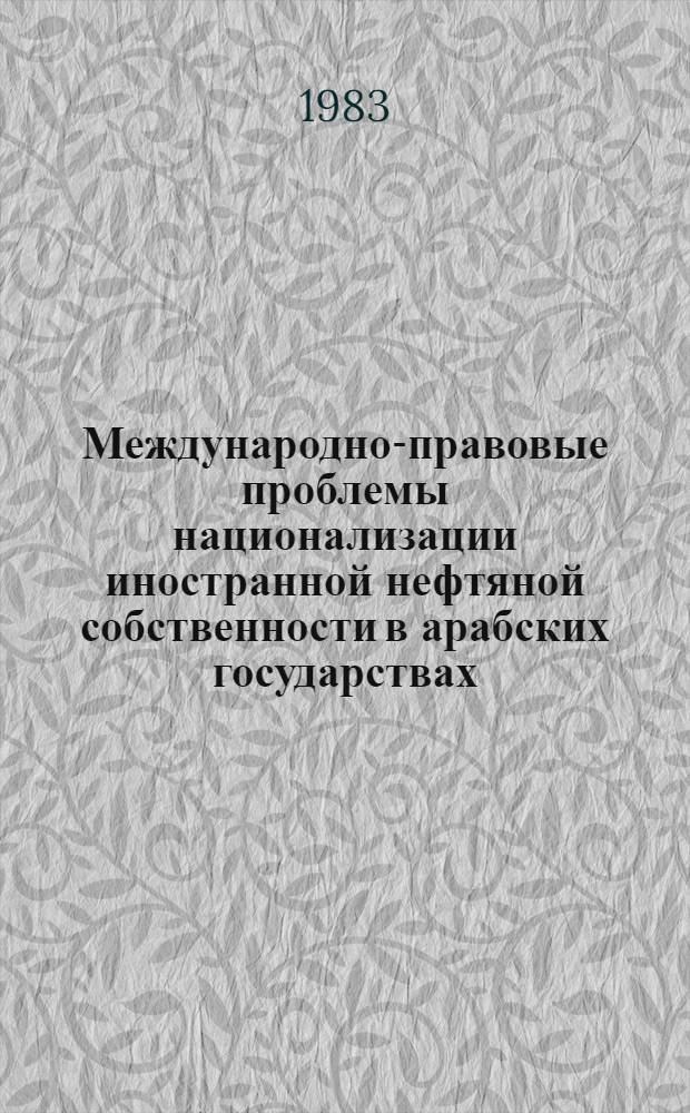 Международно-правовые проблемы национализации иностранной нефтяной собственности в арабских государствах : Автореф. дис. на соиск. учен. степ. канд. юрид. наук : (12.00.10)