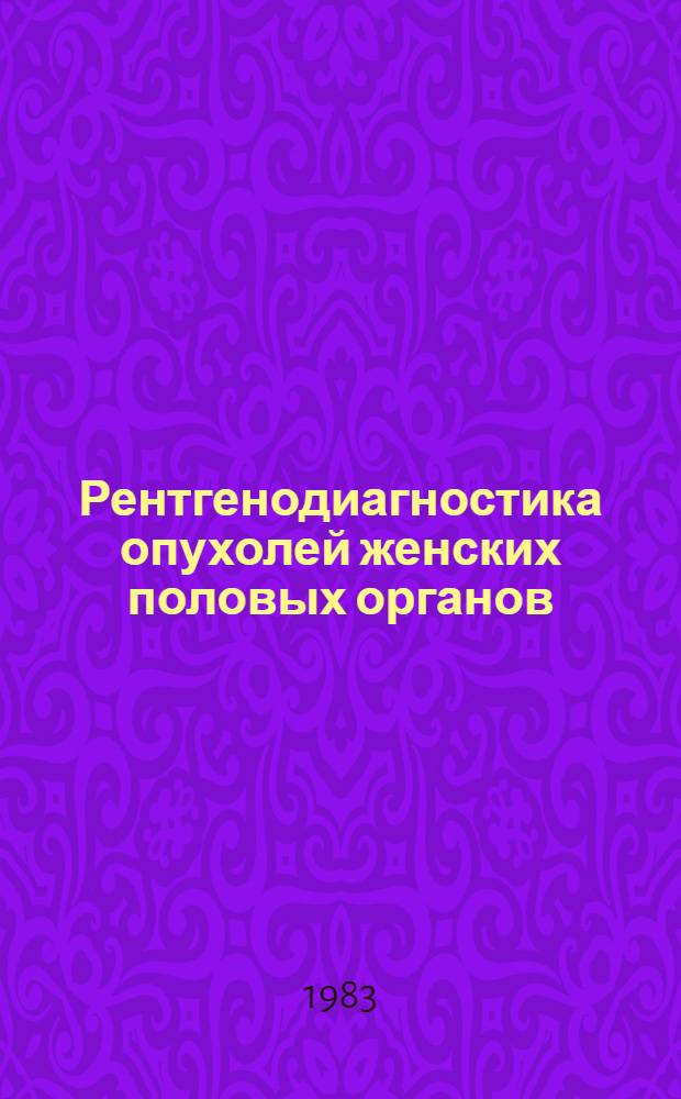 Рентгенодиагностика опухолей женских половых органов : (По данным ангиогр. исслед.) : Автореф. дис. на соиск. учен. степ. д-ра мед. наук : (14.00.19)
