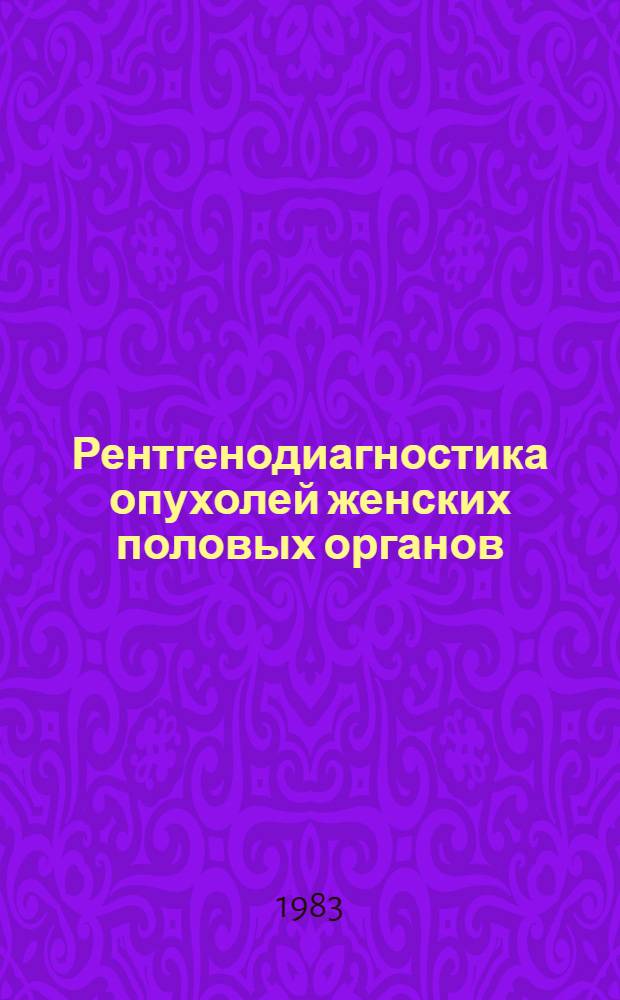 Рентгенодиагностика опухолей женских половых органов : (По данным ангиогр. исслед.) : Автореф. дис. на соиск. учен. степ. д-ра мед. наук : (14.00.19)