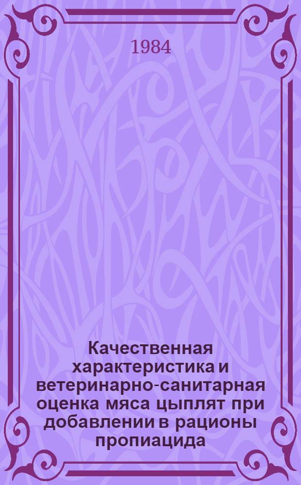 Качественная характеристика и ветеринарно-санитарная оценка мяса цыплят при добавлении в рационы пропиацида : Автореф. дис. на соиск. учен. степ. канд. вет. наук : (16.00.06)