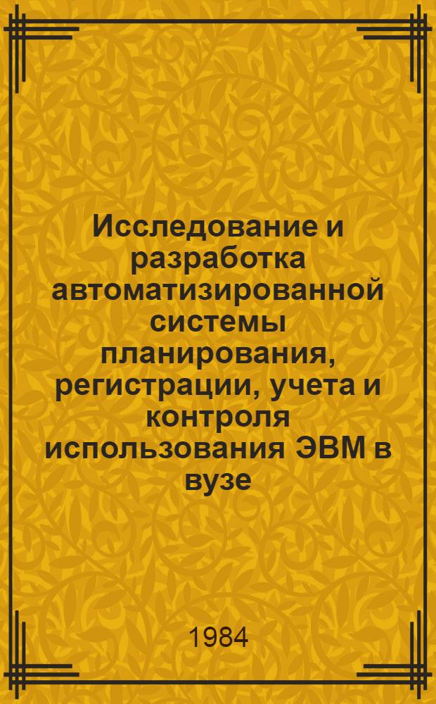 Исследование и разработка автоматизированной системы планирования, регистрации, учета и контроля использования ЭВМ в вузе : Автореф. дис. на соиск. учен. степ. канд. экон. наук : (08.00.13)