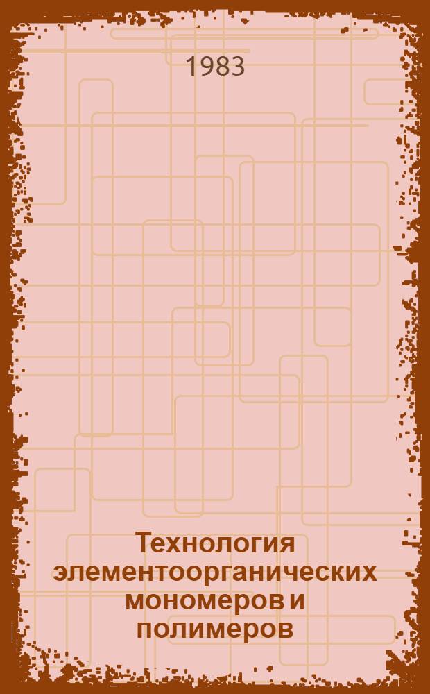 Технология элементоорганических мономеров и полимеров : Учеб. для вузов по спец. "Хим. технология пласт. масс"