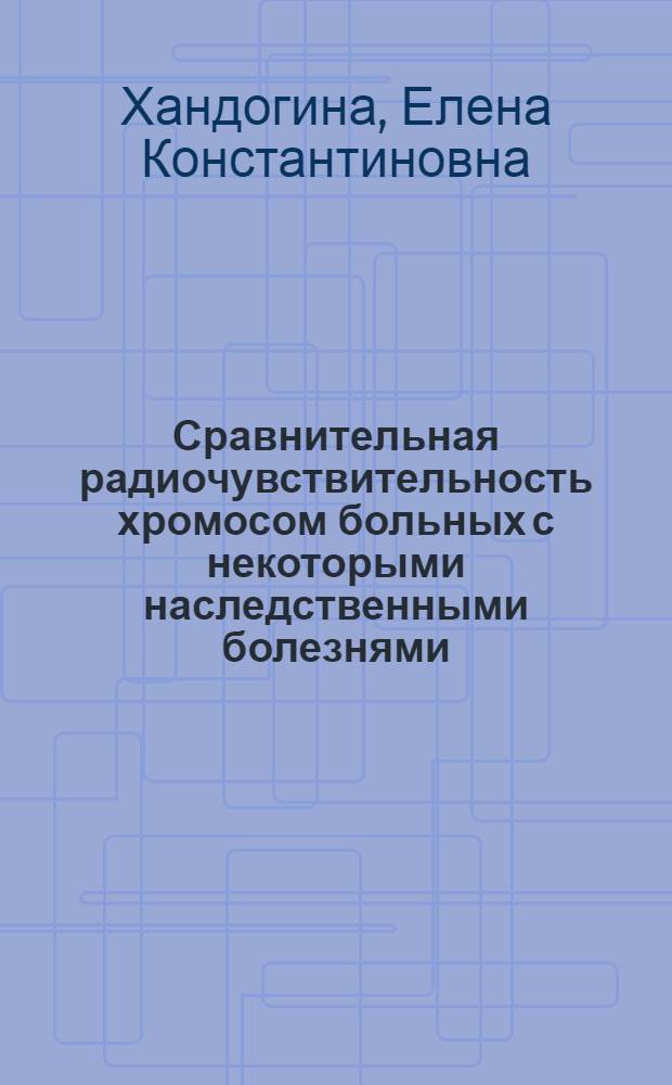 Сравнительная радиочувствительность хромосом больных с некоторыми наследственными болезнями : Автореф. дис. на соиск. учен. степ. канд. биол. наук : (03.00.01)