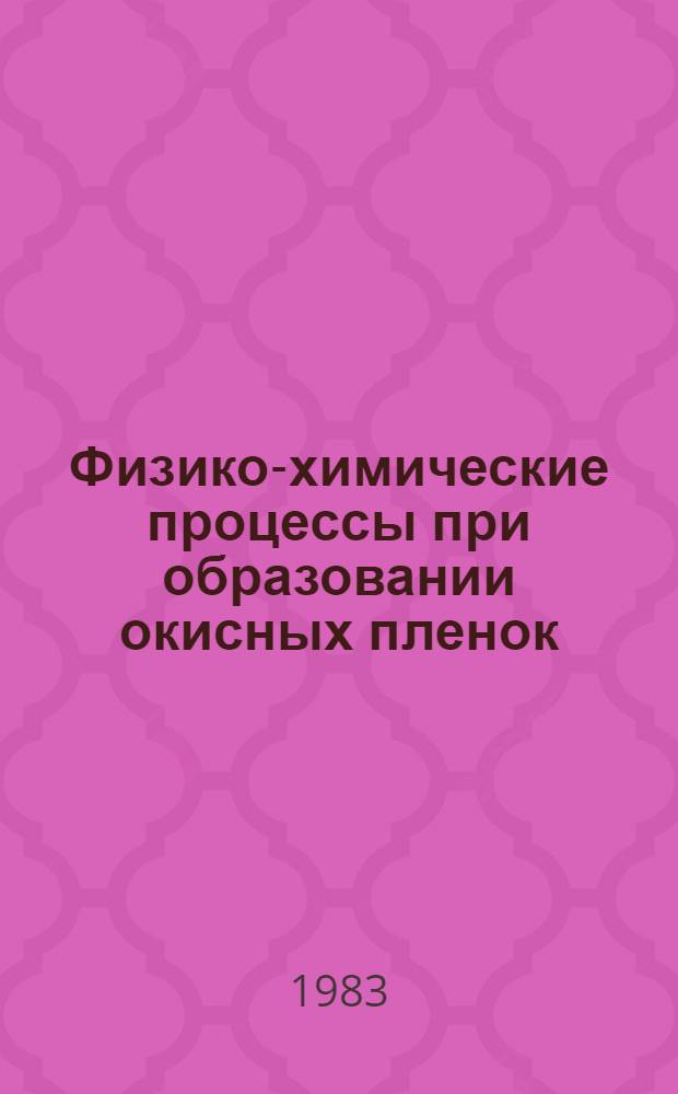 Физико-химические процессы при образовании окисных пленок : Автореф. дис. на соиск. учен. степ. канд. хим. наук : (02.00.05)