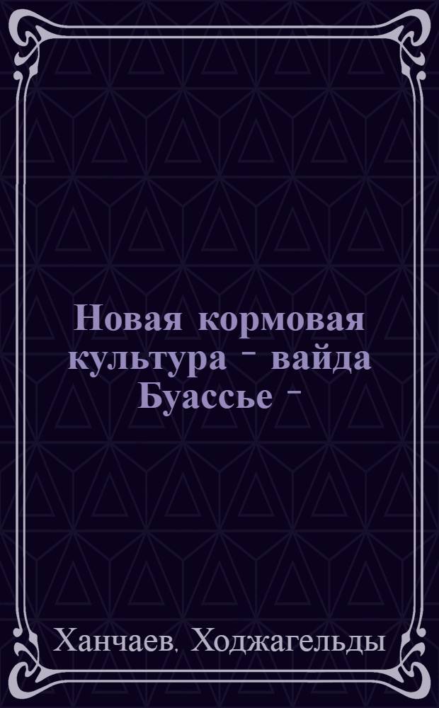 Новая кормовая культура - вайда Буассье - (Isatis boissieriana reichb.) на пастбищах юго-восточной Туркмении : (На прим. Бадхыза) : Автореф. дис. на соиск. учен. степ. канд. с.-х. наук : (06.01.12)