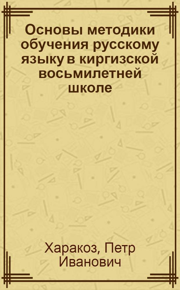 Основы методики обучения русскому языку в киргизской восьмилетней школе : Учеб. для студентов филол. фак. вузов КиргССР