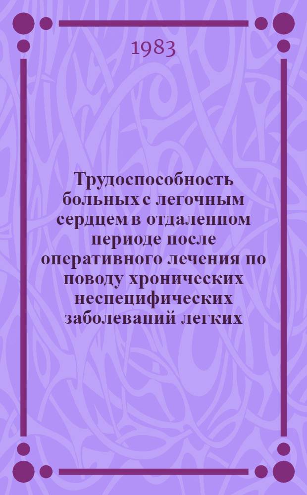 Трудоспособность больных с легочным сердцем в отдаленном периоде после оперативного лечения по поводу хронических неспецифических заболеваний легких : Автореф. дис. на соиск. учен. степ. канд. мед. наук : (14.00.05)